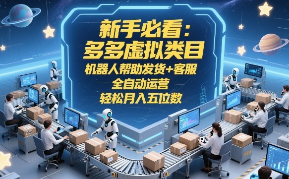 新手必看：多多虚拟类目，机器人帮助发货+客服，全自动运营，轻松月入五位数-紫橙网创项目网