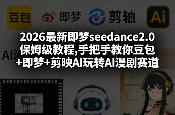 2026最新即梦seedance2.0保姆级教程,手把手教你豆包+即梦+剪映AI玩转AI漫剧赛道-紫橙网创项目网