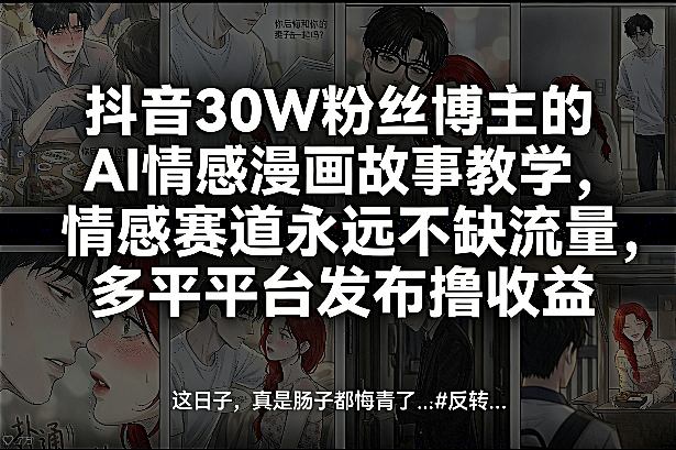 抖音30W粉丝博主的AI情感漫画故事教学，情感赛道永远不缺流量，多平台发布撸收益！-紫橙网创项目网