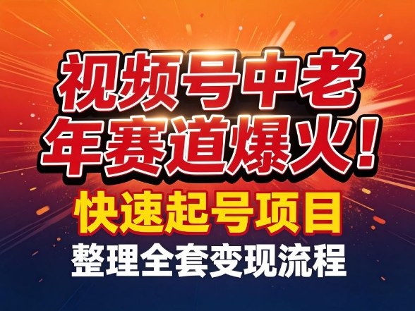 视频号中老年这个赛道爆火！测试可以快速起号，整理了全套变现流程-紫橙网创项目网