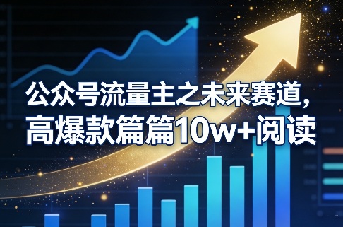 公众号流量主之未来赛道，高爆款篇篇10w+阅读-紫橙网创项目网