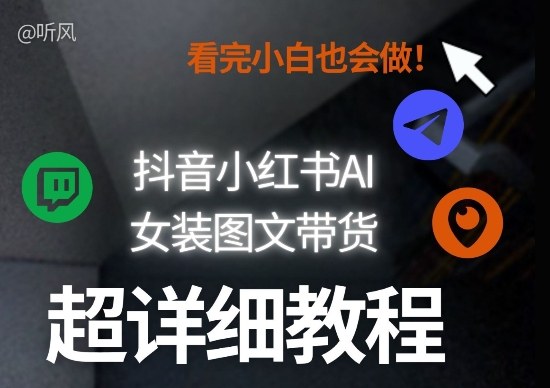 抖音小红书AI女装图文带货教程全拆解！小白看了也会做，可批量可矩阵玩法-紫橙网创项目网