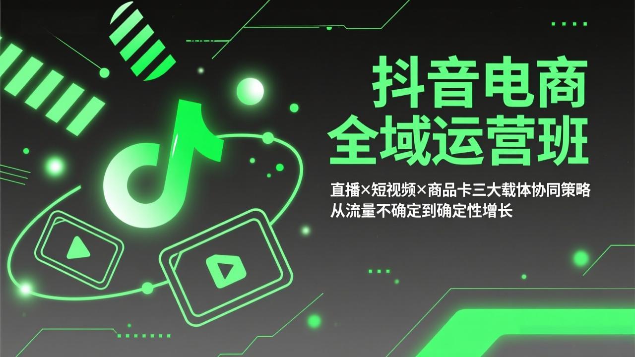 抖音电商全域运营班：直播×短视频×商品卡三大载体协同策略，从流量不确定到确定性增长-紫橙网创项目网