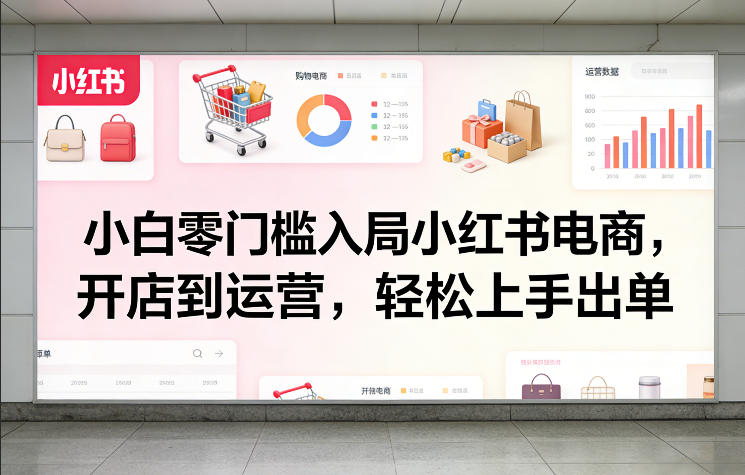 小白零门槛入局小红书电商，开店到运营，轻松上手出单-紫橙网创项目网
