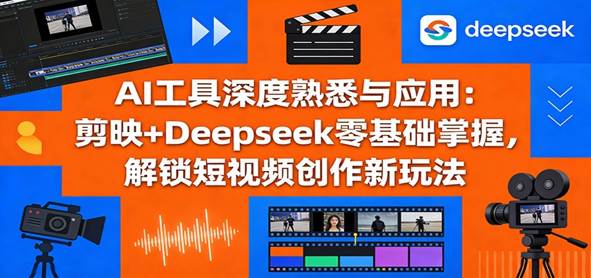 AI工具深度熟悉与应用：剪映+Deepseek零基础掌握，解锁短视频创作新玩法-紫橙网创项目网