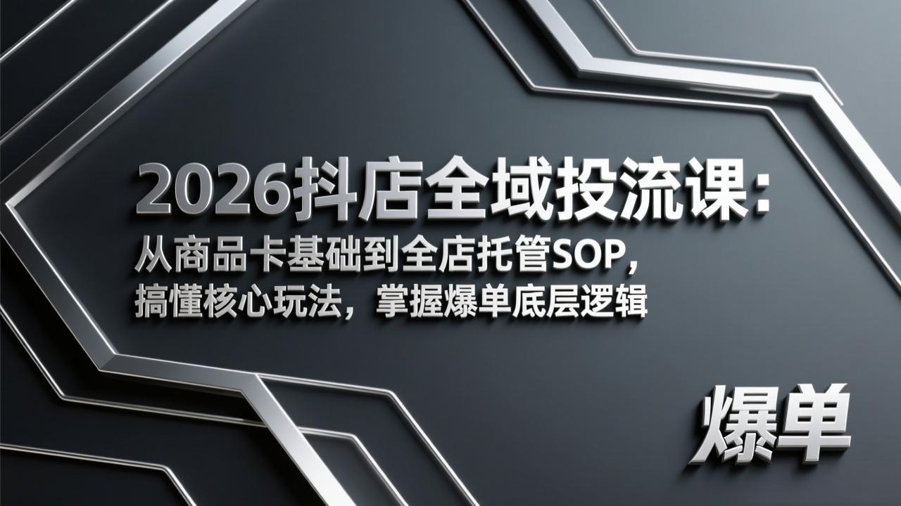 2026抖店全域投流课：从商品卡基础到全店托管SOP，搞懂核心玩法，掌握爆单底层逻辑-紫橙网创项目网