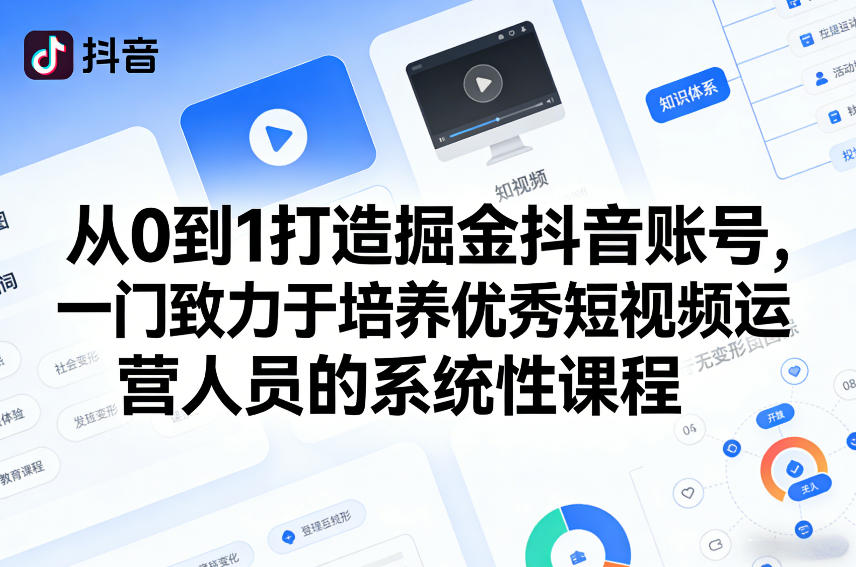 从0到1打造掘金抖音账号，一门致力于培养优秀短视频运营人员的系统性课程-紫橙网创项目网