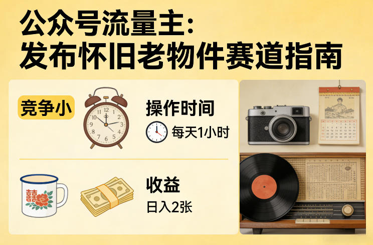 公众号流量主之发布怀旧老物件赛道，竞争小，每天操作1小时，日入2张-紫橙网创项目网