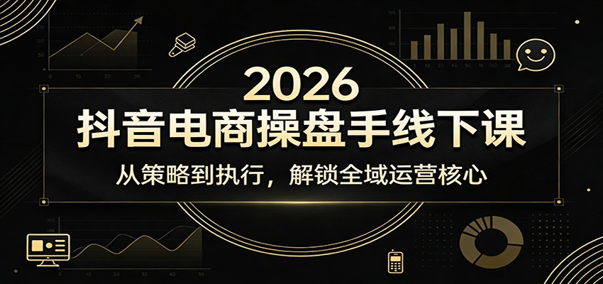 2026抖音电商操盘手线下课：从策略到执行，解锁全域运营核心-紫橙网创项目网