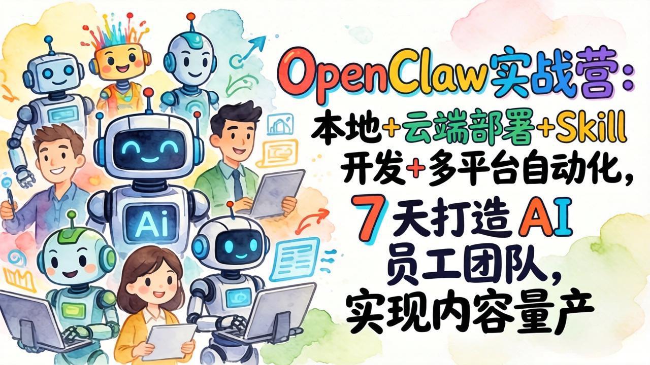 OpenClaw实战营：本地+云端部署+Skill开发+多平台自动化，7 天打造 AI 员工团队，实现内容量产-紫橙网创项目网