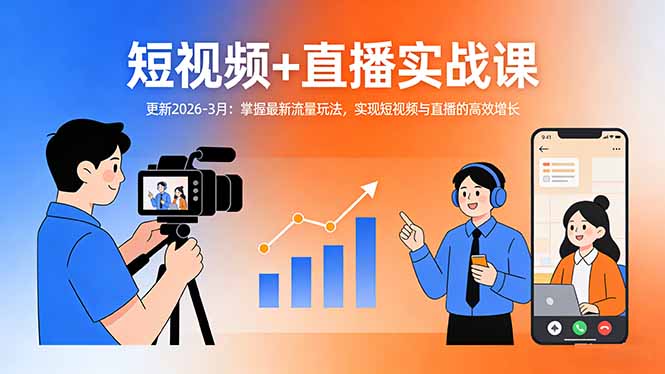 短视频+直播实战课-更新2026-3月：掌握最新流量玩法，实现短视频与直播的高效增长-紫橙网创项目网