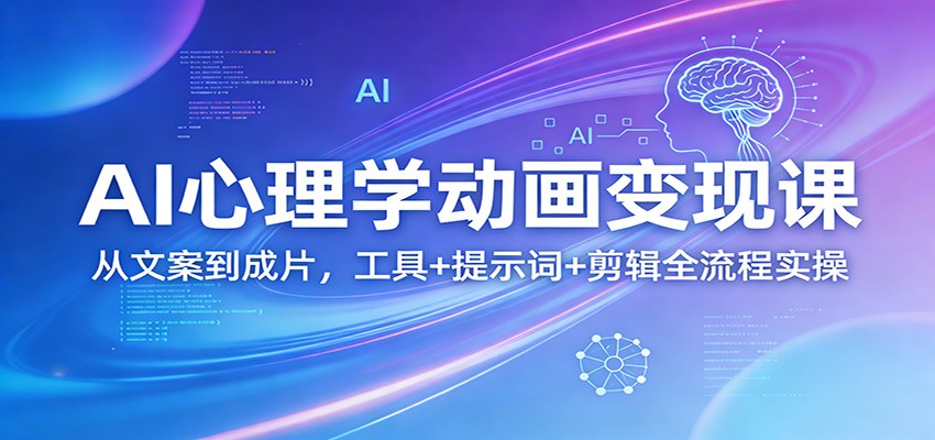 AI心理学动画变现课：从文案到成片，工具+提示词+剪辑全流程实操-紫橙网创项目网