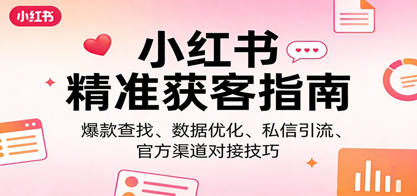 小红书精准获客指南：爆款查找、数据优化、私信引流、官方渠道对接技巧-紫橙网创项目网
