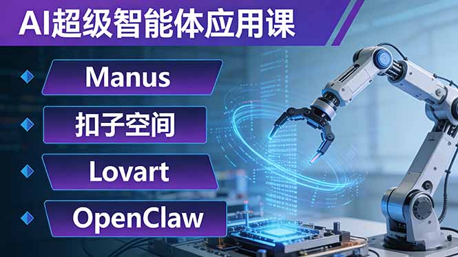 AI超级智能体应用课：Manus+扣子空间+Lovart+OpenClaw，用AI智能体实现自动化复杂任务-紫橙网创项目网