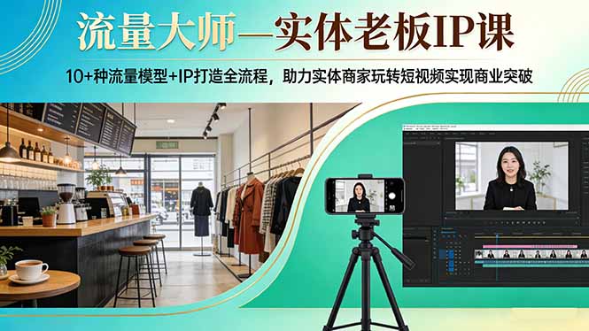 流量大师—实体老板IP课：10+种流量模型+IP打造全流程，助力实体商家玩转短视频实现商业突破-紫橙网创项目网