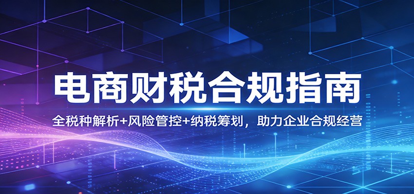 电商财税合规指南：全税种解析+风险管控+纳税筹划，助力企业合规经营-紫橙网创项目网