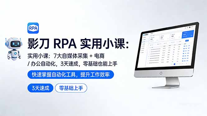 影刀 RPA 实用小课：7 大自媒体采集 + 电商 / 办公自动化，3 天速成，零基础也能上手-紫橙网创项目网