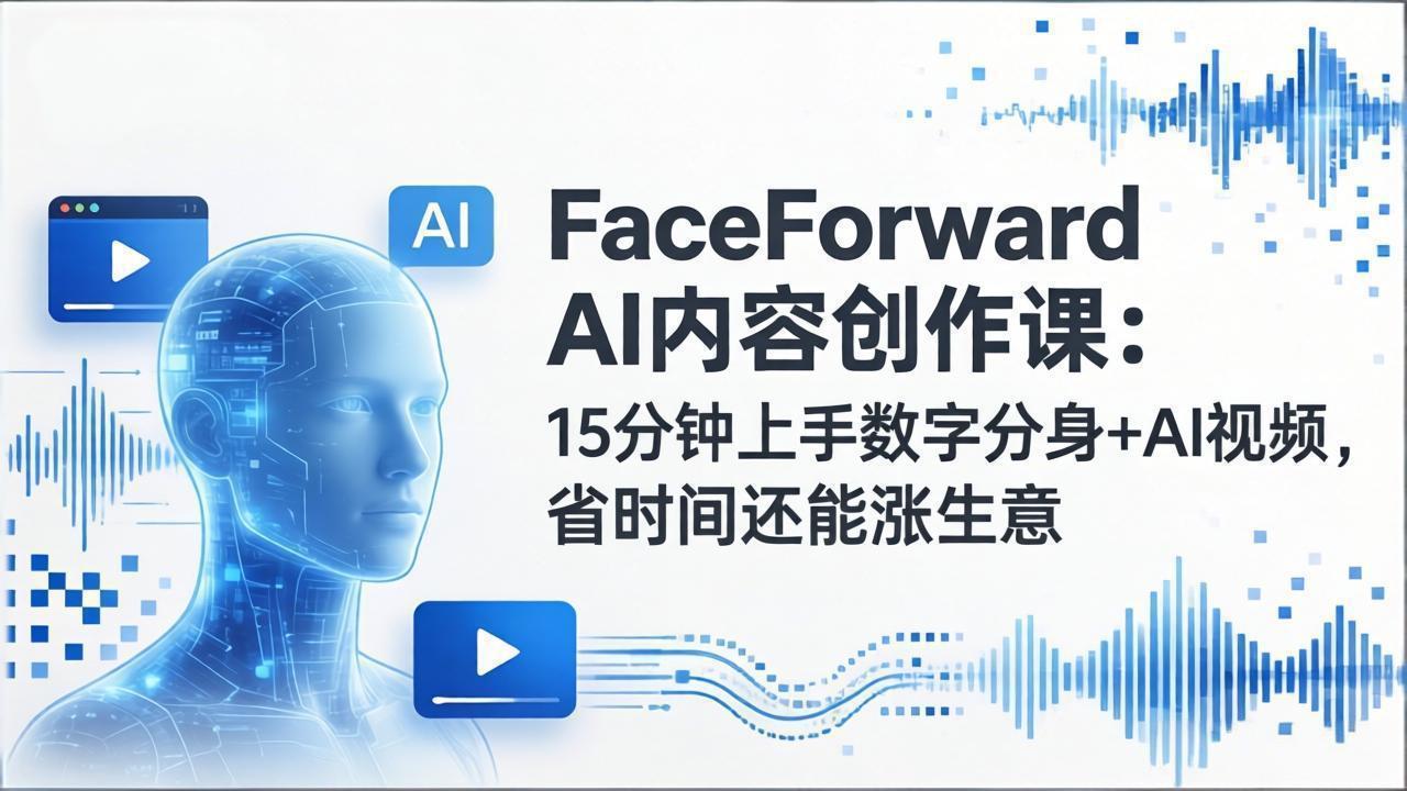FaceForward AI内容创作课：15分钟上手数字分身+AI视频，省时间还能涨生意-紫橙网创项目网