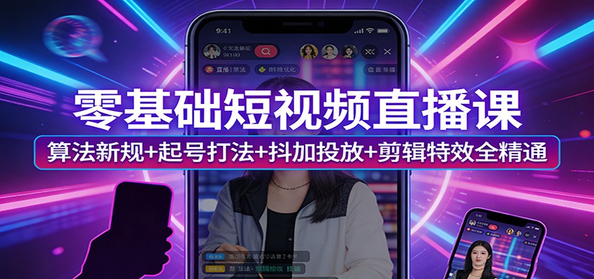 零基础短视频直播课：算法新规+起号打法+抖加投放+剪辑特效全精通-紫橙网创项目网