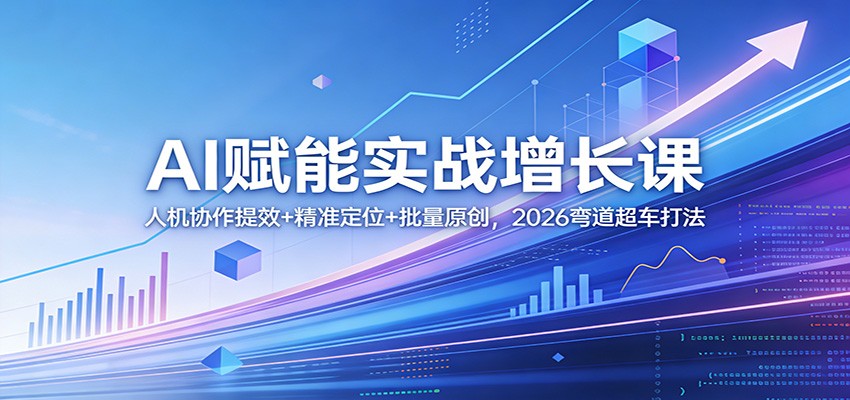AI赋能实战增长课：人机协作提效+精准定位+批量原创，2026弯道超车打法-紫橙网创项目网