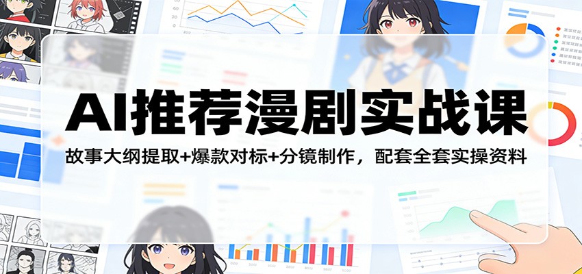 AI推荐漫剧实战课：故事大纲提取+爆款对标+分镜制作，配套全套实操资料-紫橙网创项目网