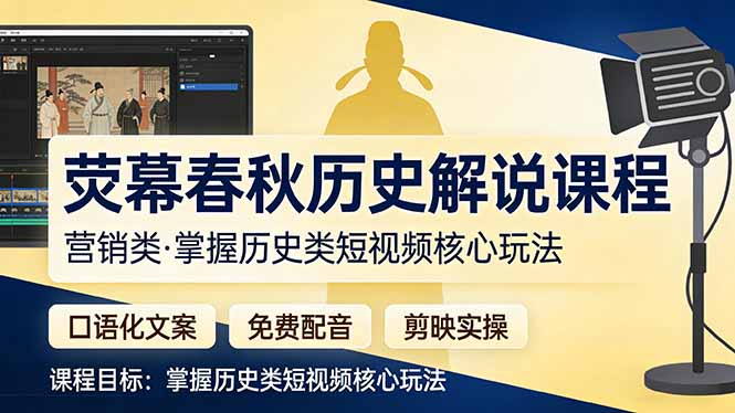 荧幕春秋历史(营销类)解说课程:口语化文案+免费配音+剪映实操,掌握历史类短视频核心玩法-紫橙网创项目网