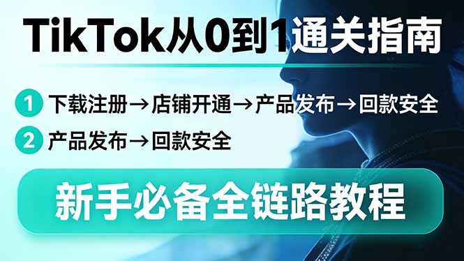 TikTok从0到1通关指南：下载注册→店铺开通→产品发布→回款安全，新手必备全链路教程-紫橙网创项目网