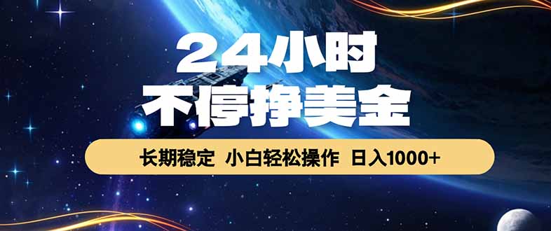 24小时不停挣美金，长期稳定，绿色稳定，日入1000+-紫橙网创项目网