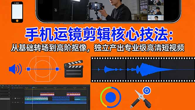 手机运镜 剪辑核心技法：从基础转场到高阶抠像，独立产出专业级高清短视频-紫橙网创项目网