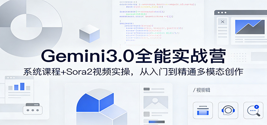 Gemini3.0全能实战营：系统课程+Sora2视频实操，从入门到精通多模态创作-紫橙网创项目网
