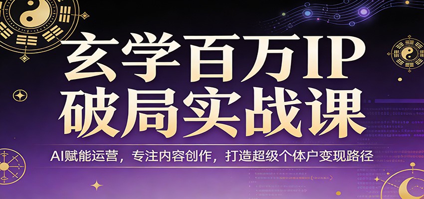 玄学百万IP破局实战课：AI赋能运营，专注内容创作，打造超级个体户变现路径-紫橙网创项目网