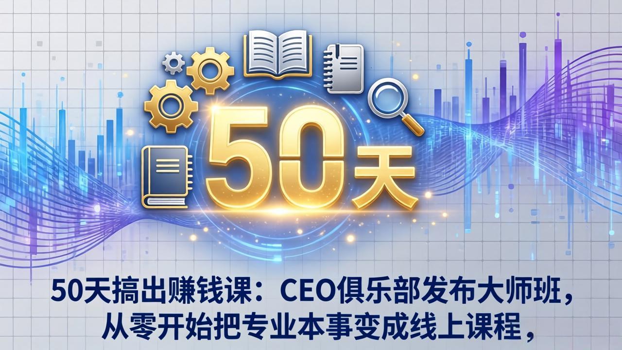 50天搞出赚钱课：CEO俱乐部发布大师班，从零开始把专业本事变成线上课程-紫橙网创项目网