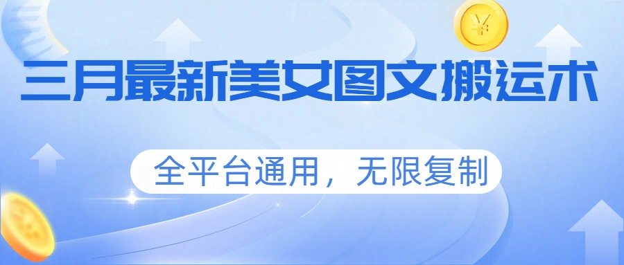 三月最新美女图文搬运术，全平台通用，无限复制-紫橙网创项目网
