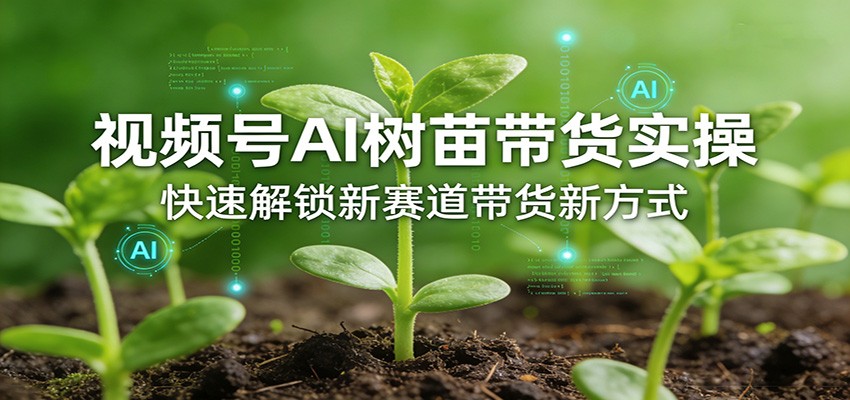 视频号AI树苗带货实操，快速解锁新赛道带货新方式-紫橙网创项目网
