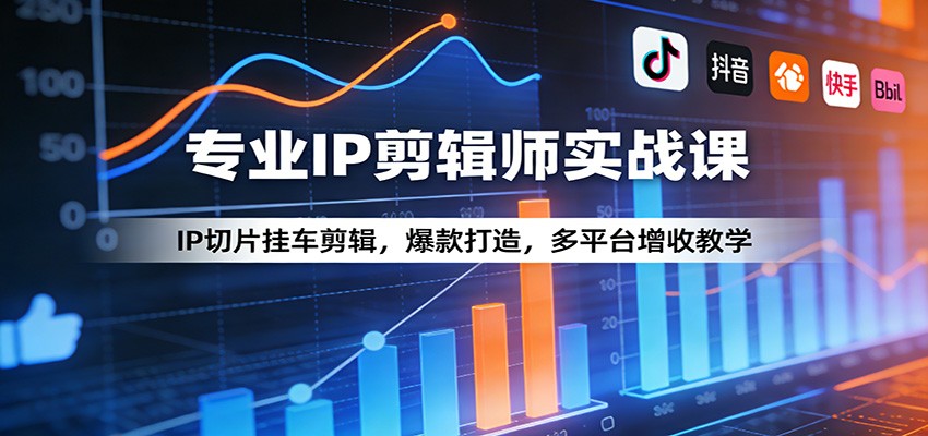专业IP剪辑师实战课：IP切片挂车剪辑，爆款打造，多平台增收教学-紫橙网创项目网