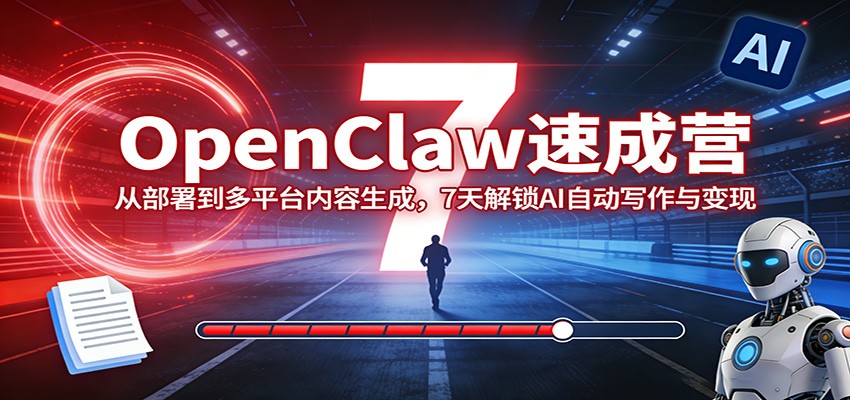 OpenClaw速成营：从部署到多平台内容生成，7天解锁AI自动写作与变现-紫橙网创项目网