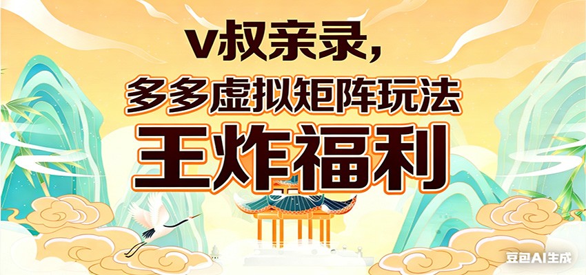 v叔亲录,多多虚拟矩阵玩法,王炸福利限时领取-紫橙网创项目网