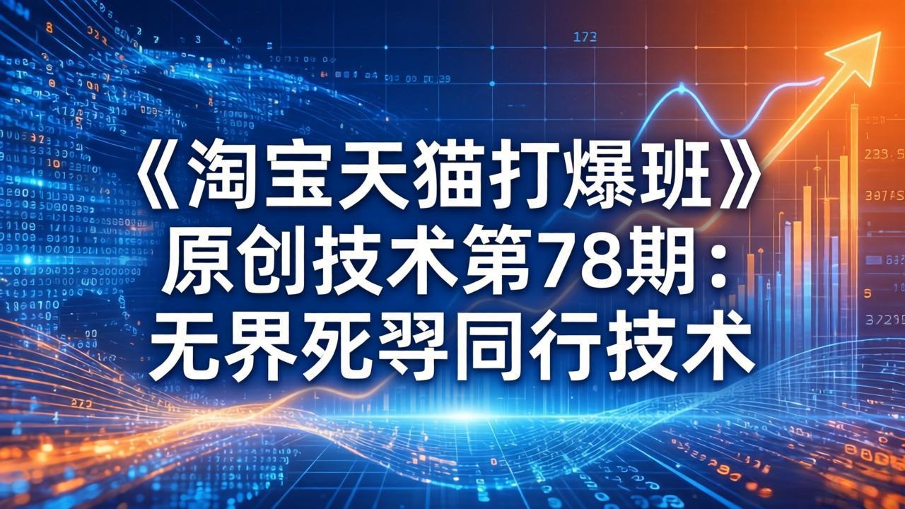 《淘宝天猫打爆班》原创技术第78期：无界死怼同行技术-紫橙网创项目网