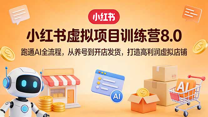 小红书虚拟项目训练营8.0：跑通AI全流程，从养号到开店发货，打造高利润虚拟店铺-紫橙网创项目网