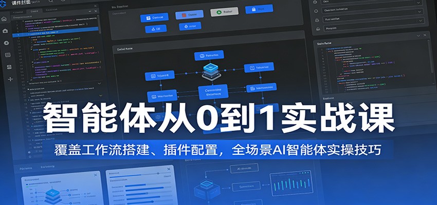 智能体从0到1实战课：覆盖工作流搭建、插件配置，全场景AI智能体实操技巧-紫橙网创项目网