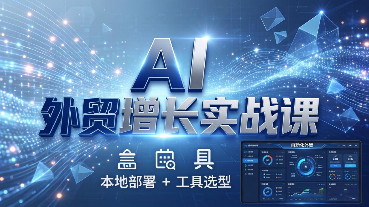 AI 外贸增长实战课：本地部署 + 工具选型，一站式搭建可落地自动化外贸系统-紫橙网创项目网