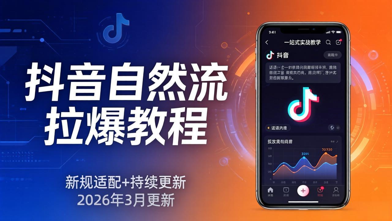 抖音自然流拉爆教程：新规适配+持续更新，话术+投放+起号一站式实战教学（更新26年3月）-紫橙网创项目网