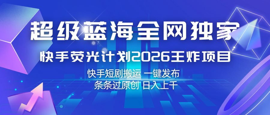 快手荧光计划2026王炸项目， 日入上千，快手短剧搬运，一键发布，条条过原创-紫橙网创项目网