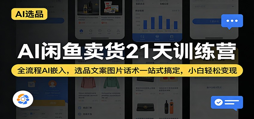 AI闲鱼卖货21天训练营：全流程AI嵌入，选品文案图片话术一站式搞定，小白轻松变现-紫橙网创项目网
