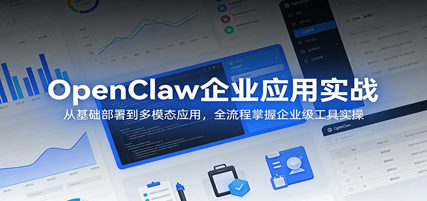 OpenClaw企业应用实战：从基础部署到多模态应用，全流程掌握企业级工具实操-紫橙网创项目网