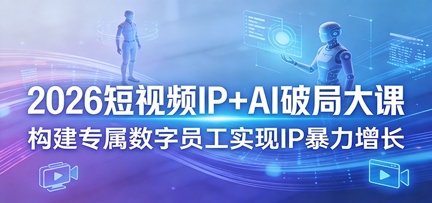 2026短视频IP+AI破局大课，构建专属数字员工实现IP暴力增长-紫橙网创项目网
