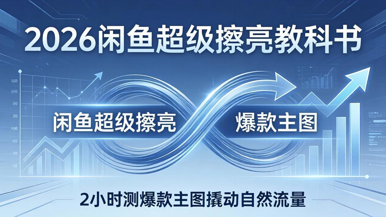 2026闲鱼超级擦亮教科书：底层逻辑出价×转化率，2小时测爆款主图撬动自然流量-紫橙网创项目网