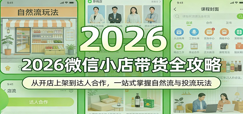 2026微信小店带货全攻略:从开店上架到达人合作,一站式掌握自然流与投流玩法-紫橙网创项目网