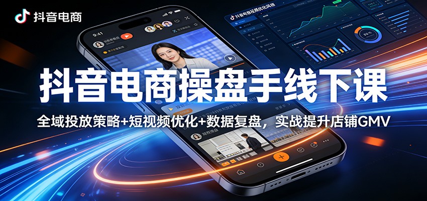 抖音电商操盘手线下课:全域投放策略+ 短视频优化+数据复盘,实战提升店铺GMV-紫橙网创项目网