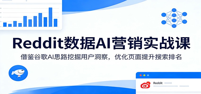 Reddit数据AI营销实战课:借鉴谷歌AI思路挖掘用户洞察,优化页面提升搜索排名-紫橙网创项目网